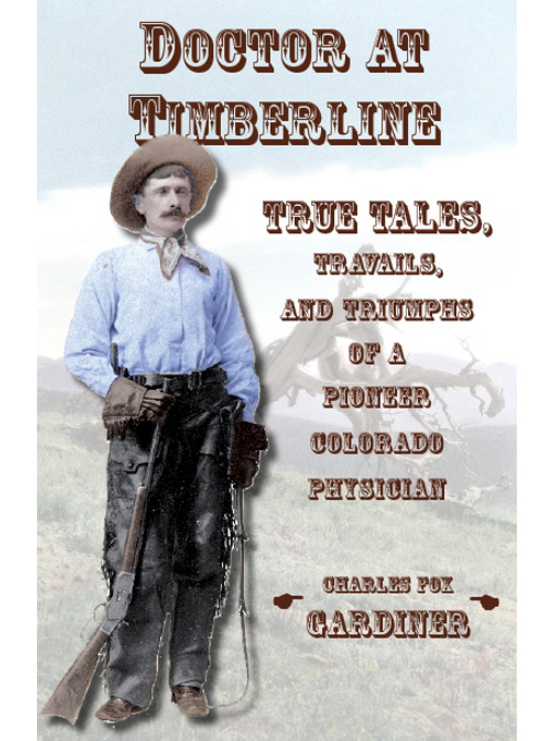 Title details for Doctor at Timberline: True Tales, Travails, and Triumphs of a Pioneer Colorado Physician by Charles Fox Gardiner - Available